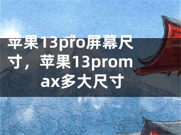 蘋果13pro屏幕尺寸，蘋果13promax多大尺寸