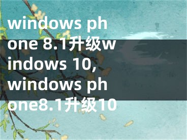 windows phone 8.1升級windows 10,windows phone8.1升級10