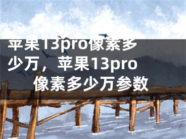 蘋果13pro像素多少萬，蘋果13pro像素多少萬參數(shù)