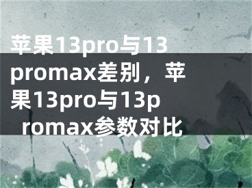 蘋果13pro與13promax差別，蘋果13pro與13promax參數(shù)對比