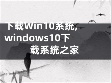 下載Win10系統(tǒng),windows10下載系統(tǒng)之家