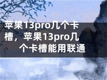 蘋果13pro幾個(gè)卡槽，蘋果13pro幾個(gè)卡槽能用聯(lián)通