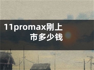 11promax剛上市多少錢