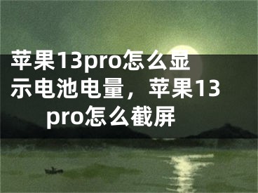 蘋果13pro怎么顯示電池電量，蘋果13pro怎么截屏