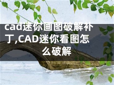 cad迷你畫圖破解補丁,CAD迷你看圖怎么破解