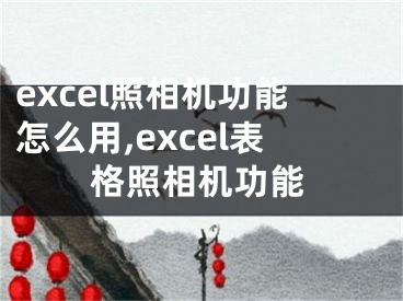 excel照相機(jī)功能怎么用,excel表格照相機(jī)功能