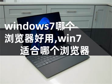 windows7哪個(gè)瀏覽器好用,win7適合哪個(gè)瀏覽器