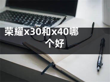 榮耀x30和x40哪個好