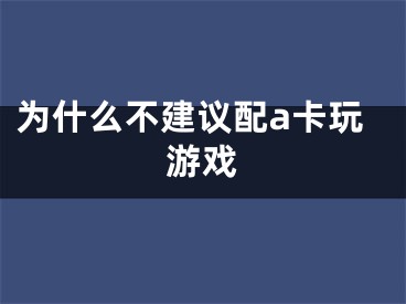 為什么不建議配a卡玩游戲