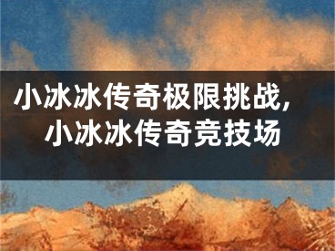 小冰冰傳奇極限挑戰(zhàn),小冰冰傳奇競技場