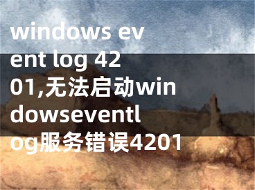 windows event log 4201,無法啟動windowseventlog服務(wù)錯誤4201