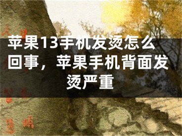 蘋果13手機(jī)發(fā)燙怎么回事，蘋果手機(jī)背面發(fā)燙嚴(yán)重