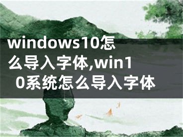 windows10怎么導(dǎo)入字體,win10系統(tǒng)怎么導(dǎo)入字體