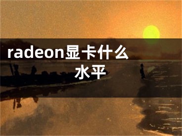 radeon顯卡什么水平