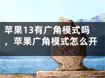 蘋果13有廣角模式嗎，蘋果廣角模式怎么開