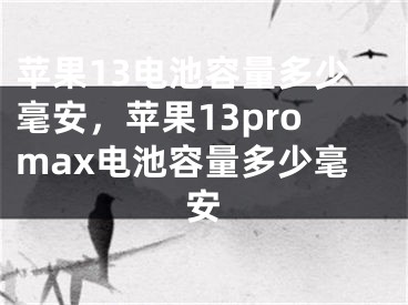 蘋(píng)果13電池容量多少毫安，蘋(píng)果13promax電池容量多少毫安