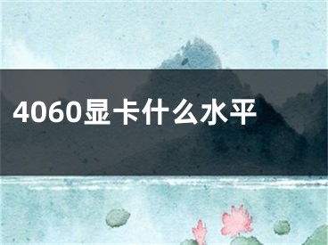 4060顯卡什么水平