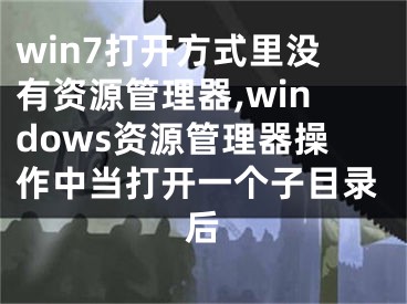 win7打開方式里沒有資源管理器,windows資源管理器操作中當打開一個子目錄后