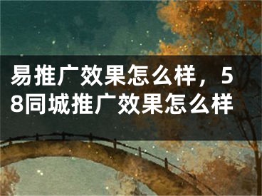 易推廣效果怎么樣，58同城推廣效果怎么樣