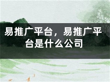 易推廣平臺(tái)，易推廣平臺(tái)是什么公司