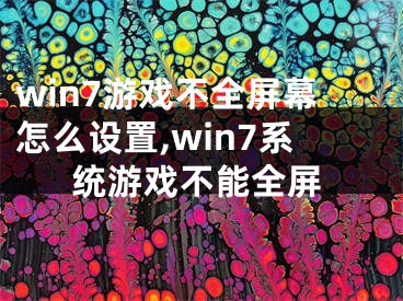 win7游戲不全屏幕怎么設(shè)置,win7系統(tǒng)游戲不能全屏