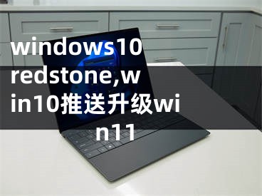 windows10 redstone,win10推送升級win11