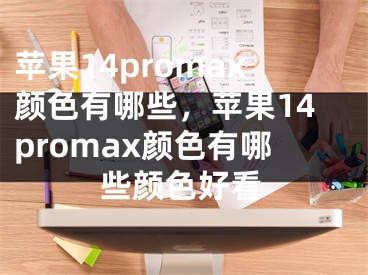 蘋果14promax顏色有哪些，蘋果14promax顏色有哪些顏色好看