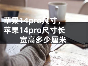 蘋果14pro尺寸，蘋果14pro尺寸長寬高多少厘米