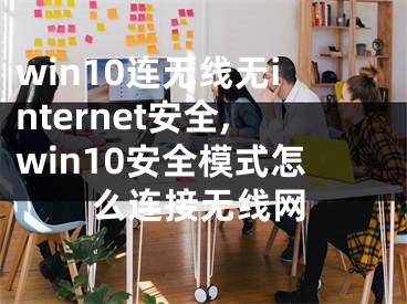 win10連無線無internet安全,win10安全模式怎么連接無線網(wǎng)