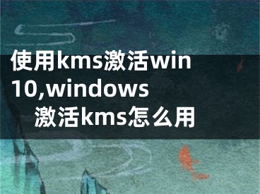 使用kms激活win10,windows激活kms怎么用