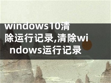 windows10清除運(yùn)行記錄,清除windows運(yùn)行記錄