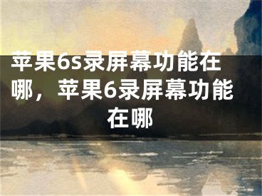 蘋果6s錄屏幕功能在哪，蘋果6錄屏幕功能在哪