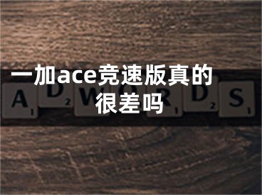 一加ace競(jìng)速版真的很差嗎