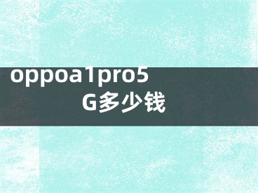 oppoa1pro5G多少錢