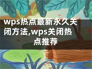 wps熱點最新永久關(guān)閉方法,wps關(guān)閉熱點推薦