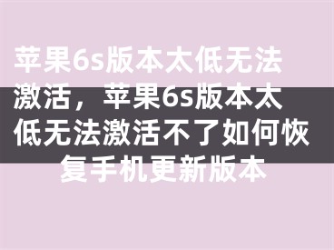 蘋果6s版本太低無法激活，蘋果6s版本太低無法激活不了如何恢復(fù)手機(jī)更新版本