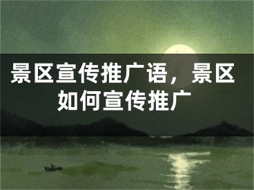 景區(qū)宣傳推廣語，景區(qū)如何宣傳推廣