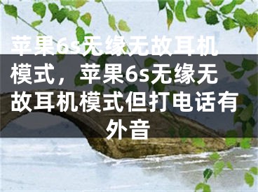 蘋果6s無緣無故耳機模式，蘋果6s無緣無故耳機模式但打電話有外音