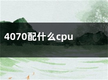 4070配什么cpu