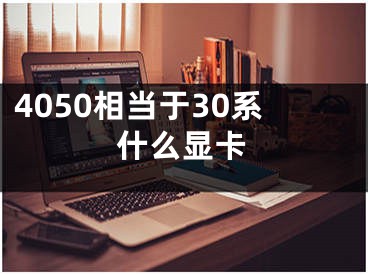 4050相當(dāng)于30系什么顯卡