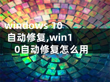 windows 10 自動(dòng)修復(fù),win10自動(dòng)修復(fù)怎么用