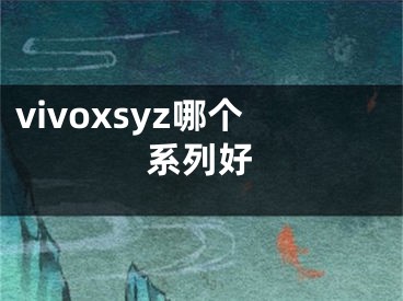 vivoxsyz哪個(gè)系列好