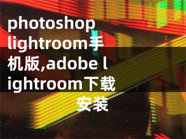 photoshop lightroom手機版,adobe lightroom下載安裝