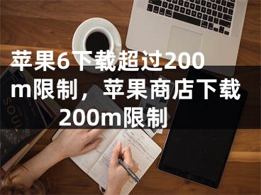 蘋果6下載超過200m限制，蘋果商店下載200m限制