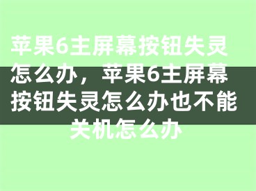 蘋果6主屏幕按鈕失靈怎么辦，蘋果6主屏幕按鈕失靈怎么辦也不能關(guān)機怎么辦