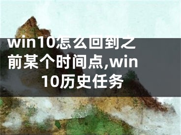 win10怎么回到之前某個(gè)時(shí)間點(diǎn),win10歷史任務(wù)