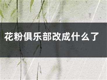 花粉俱樂部改成什么了