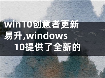 win10創(chuàng)意者更新易升,windows10提供了全新的