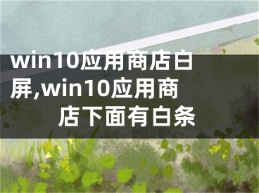 win10應(yīng)用商店白屏,win10應(yīng)用商店下面有白條