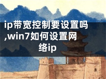 ip帶寬控制要設(shè)置嗎,win7如何設(shè)置網(wǎng)絡(luò)ip